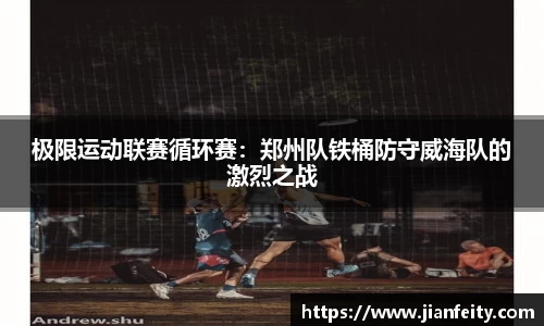 极限运动联赛循环赛：郑州队铁桶防守威海队的激烈之战