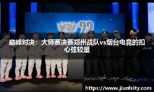 巅峰对决：大师赛决赛郑州战队vs烟台电竞的扣心弦较量