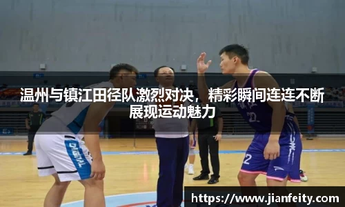 温州与镇江田径队激烈对决，精彩瞬间连连不断展现运动魅力