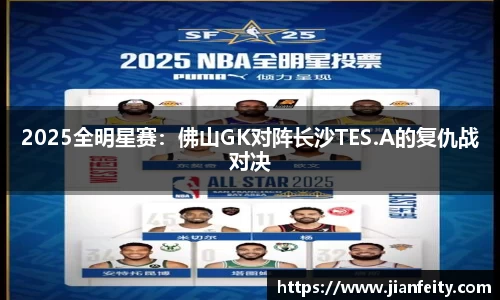 2025全明星赛：佛山GK对阵长沙TES.A的复仇战对决