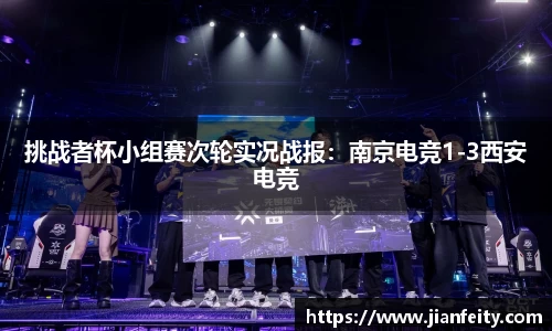 挑战者杯小组赛次轮实况战报：南京电竞1-3西安电竞