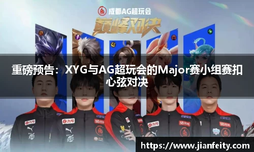 重磅预告：XYG与AG超玩会的Major赛小组赛扣心弦对决