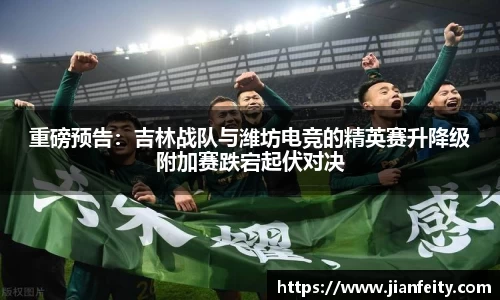 重磅预告：吉林战队与潍坊电竞的精英赛升降级附加赛跌宕起伏对决