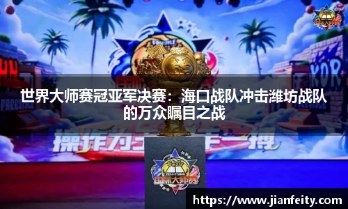世界大师赛冠亚军决赛：海口战队冲击潍坊战队的万众瞩目之战