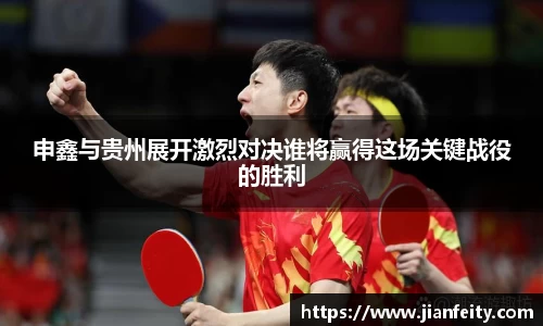 申鑫与贵州展开激烈对决谁将赢得这场关键战役的胜利