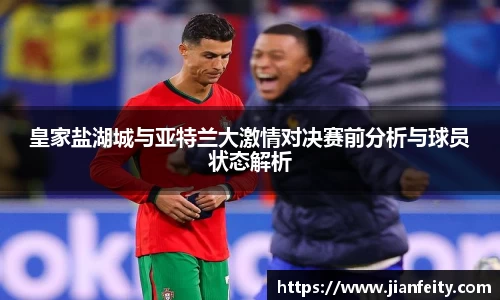皇家盐湖城与亚特兰大激情对决赛前分析与球员状态解析